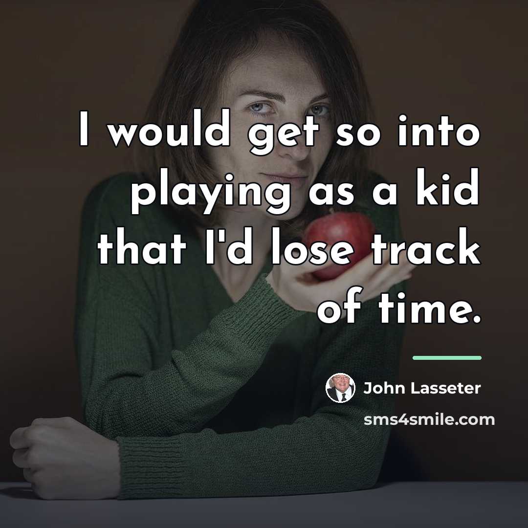 “I would get so into playing as a kid that…” quote by John Lasseter