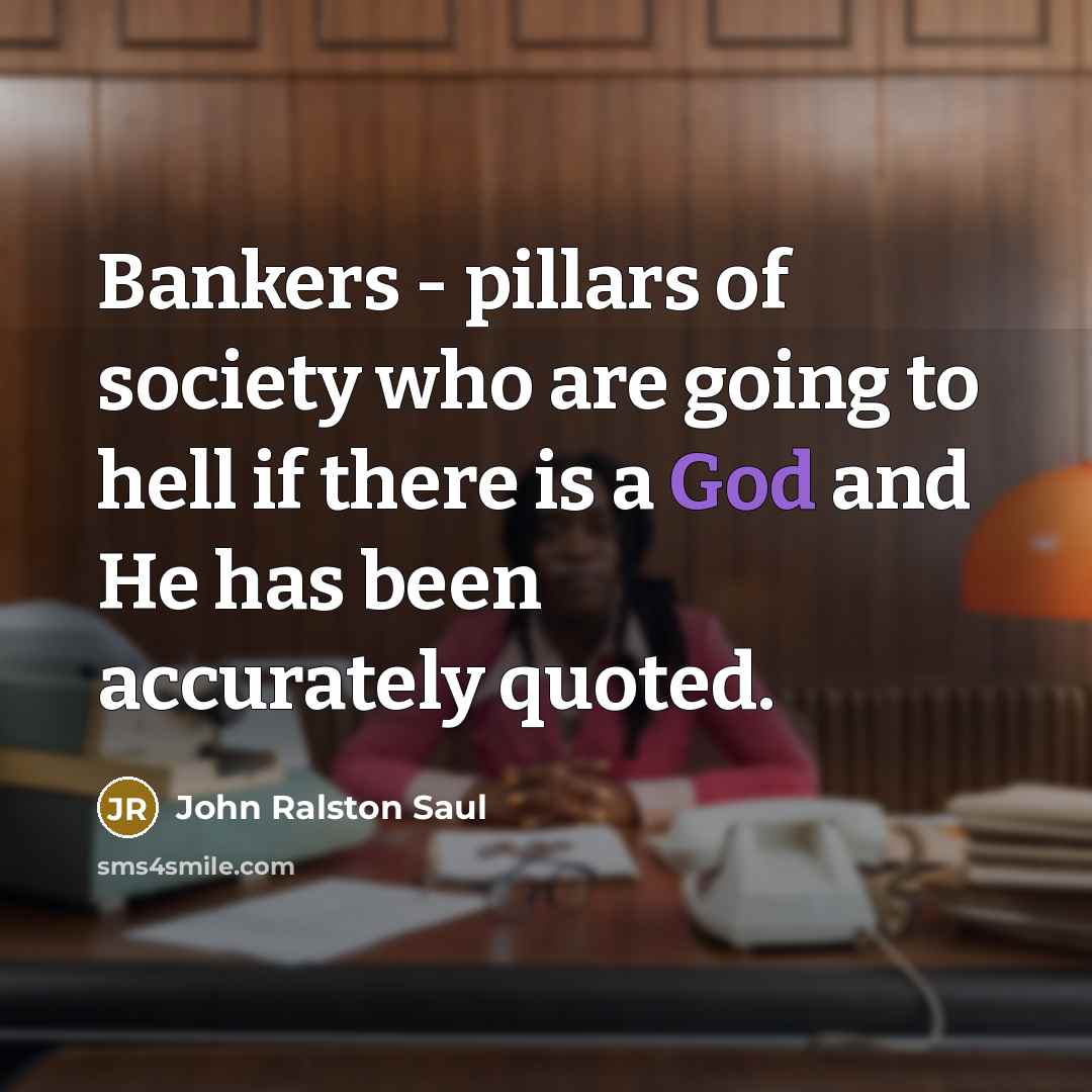 “Bankers - pillars of society who are going to hell…” quote by John Ralston Saul