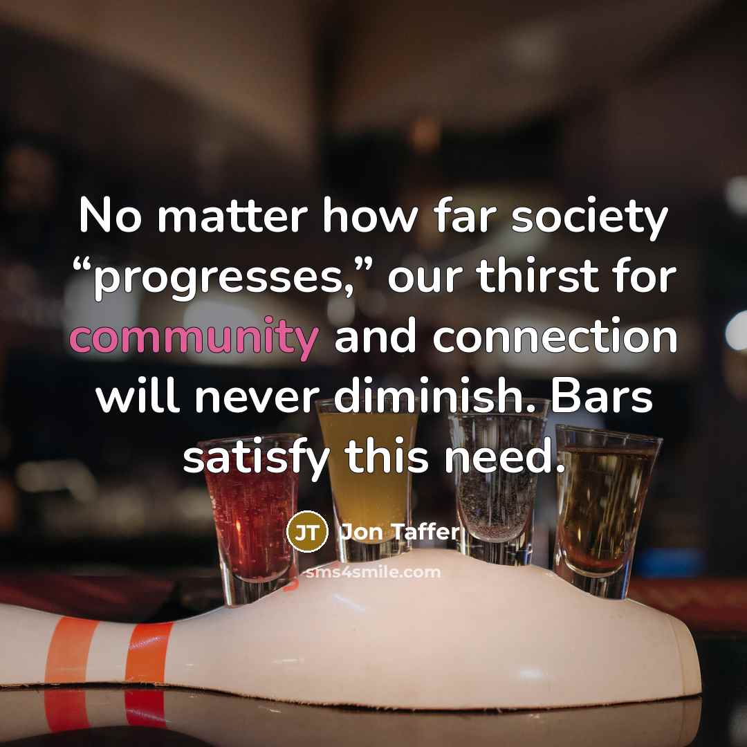 “No matter how far society “progresses,” our thirst for community…” quote by Jon Taffer