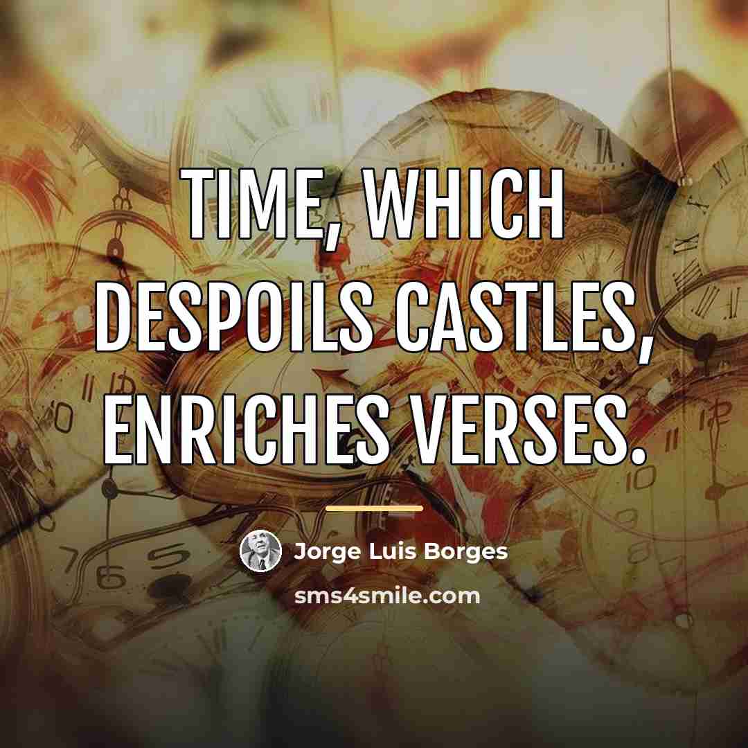 “Time, which despoils castles, enriches verses.…” quote by Jorge Luis Borges