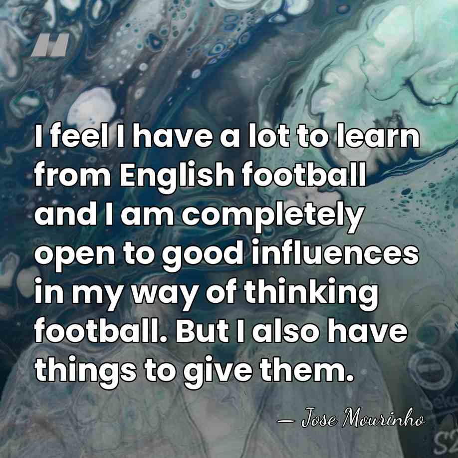 I feel I have a lot to learn from English football and&hellip; - Jose Mourinho