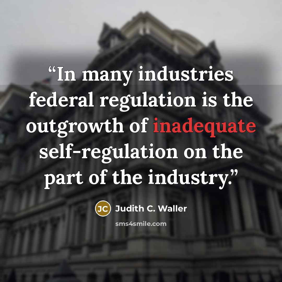 “In many industries federal regulation is the outgrowth of inadequate self-regulation on the part of the industry.” quote by Judith C. Waller
