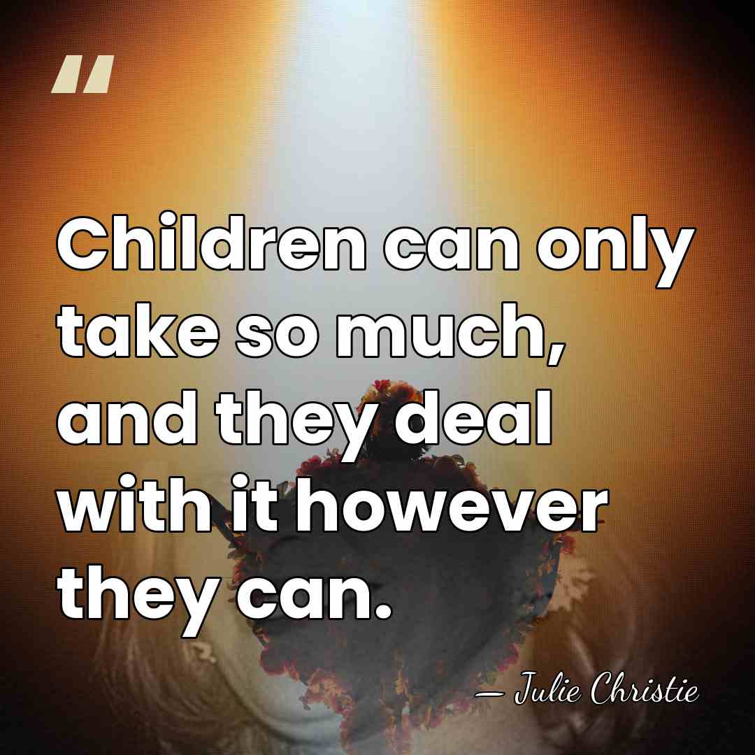 Children can only take so much, and they deal with it however&hellip; - Julie Christie