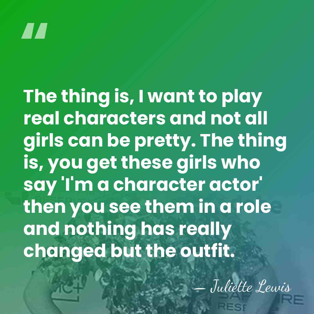 The thing is, I want to play real characters and not all&hellip; - Juliette Lewis