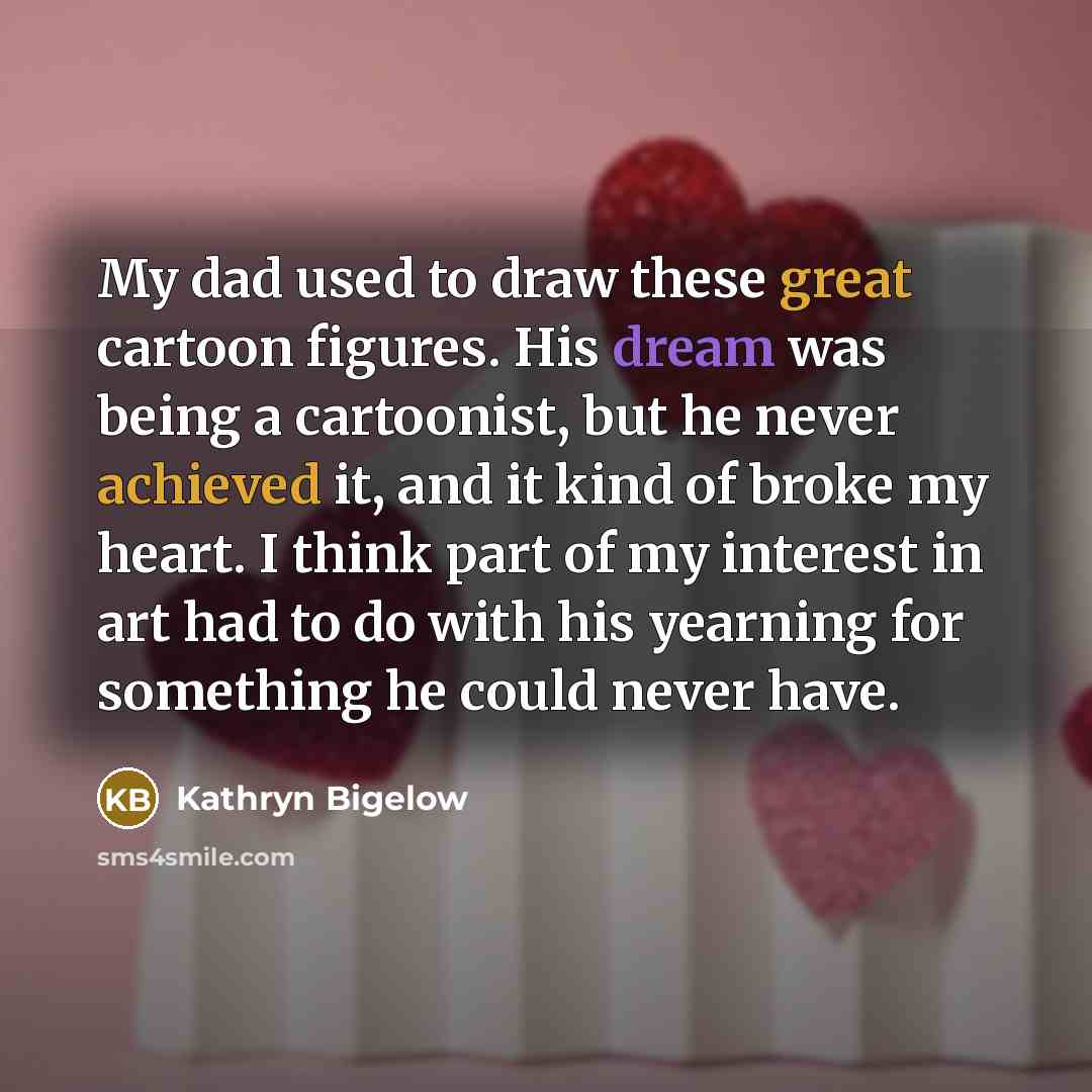 “My dad used to draw these great cartoon figures. His…” quote by Kathryn Bigelow