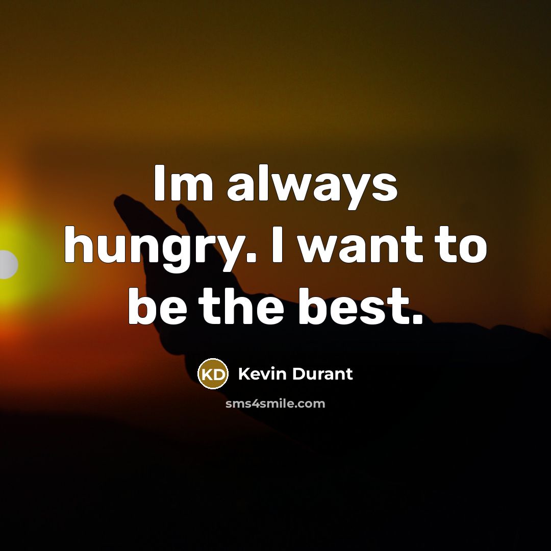 “Im always hungry. I want to be the best.…” quote by Kevin Durant