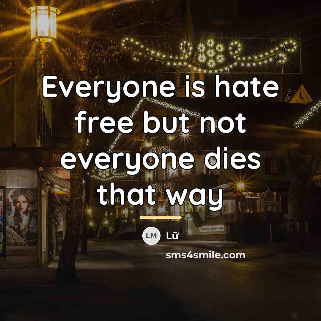 “Everyone is hate free but not everyone dies that way…” quote by Anonymous