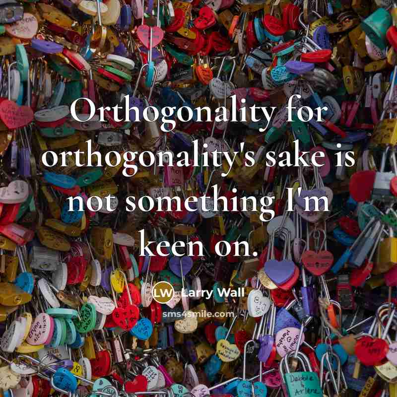 “Orthogonality for orthogonality's sake is not something I'm keen on.…” quote by Larry Wall