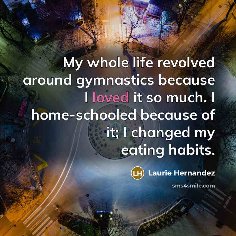 “My whole life revolved around gymnastics because I loved it…” quote by Laurie Hernandez