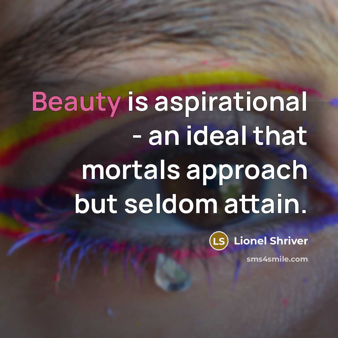“Beauty is aspirational - an ideal that mortals approach but…” quote by Lionel Shriver