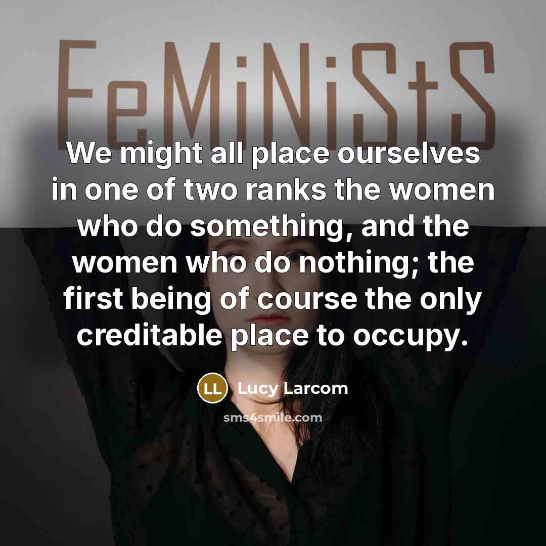 “We might all place ourselves in one of two ranks the women who do something, and the women who do nothing; the first being of course the only creditable place to occupy.” quote by Lucy Larcom