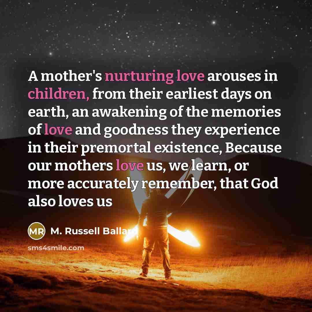 “A mother's nurturing love arouses in children, from their earliest…” quote by M. Russell Ballard