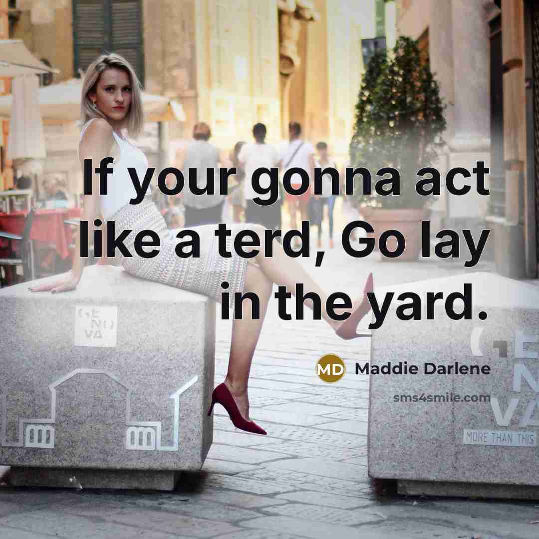 “If your gonna act like a terd, Go lay in the yard.” quote by Maddie Darlene