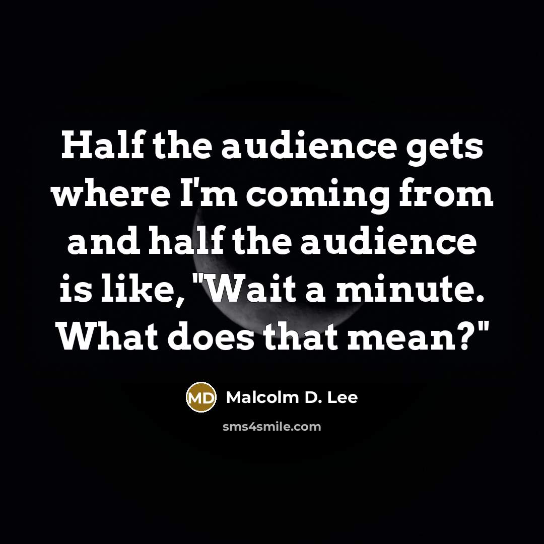 “Half the audience gets where I'm coming from and half…” quote by Malcolm D. Lee