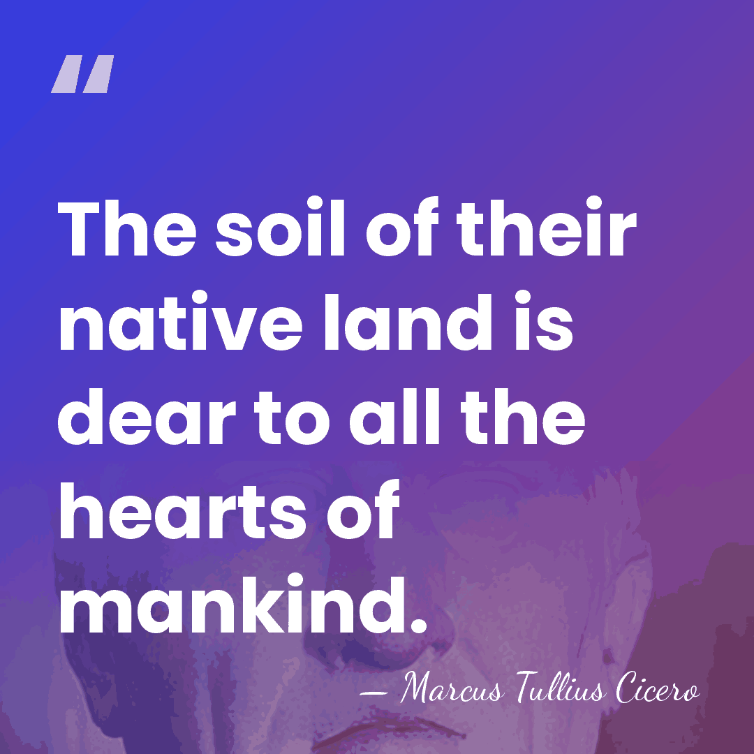 The soil of their native land is dear to all the hearts&hellip; - Marcus Tullius Cicero
