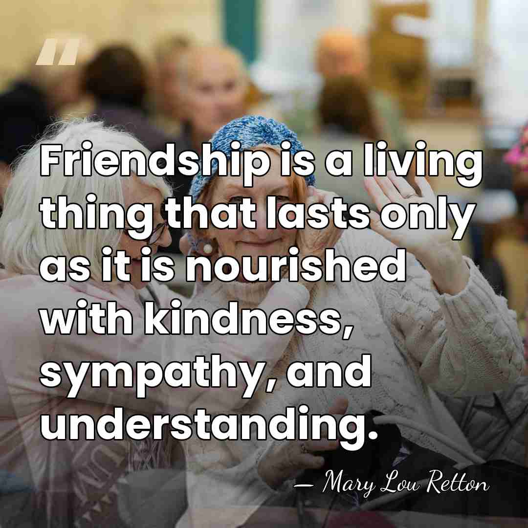 Friendship is a living thing that lasts only as it is nourished&hellip; - Mary Lou Retton