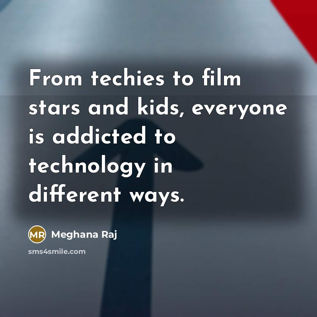 “From techies to film stars and kids, everyone is addicted to technology in different ways.” quote by Meghana Raj