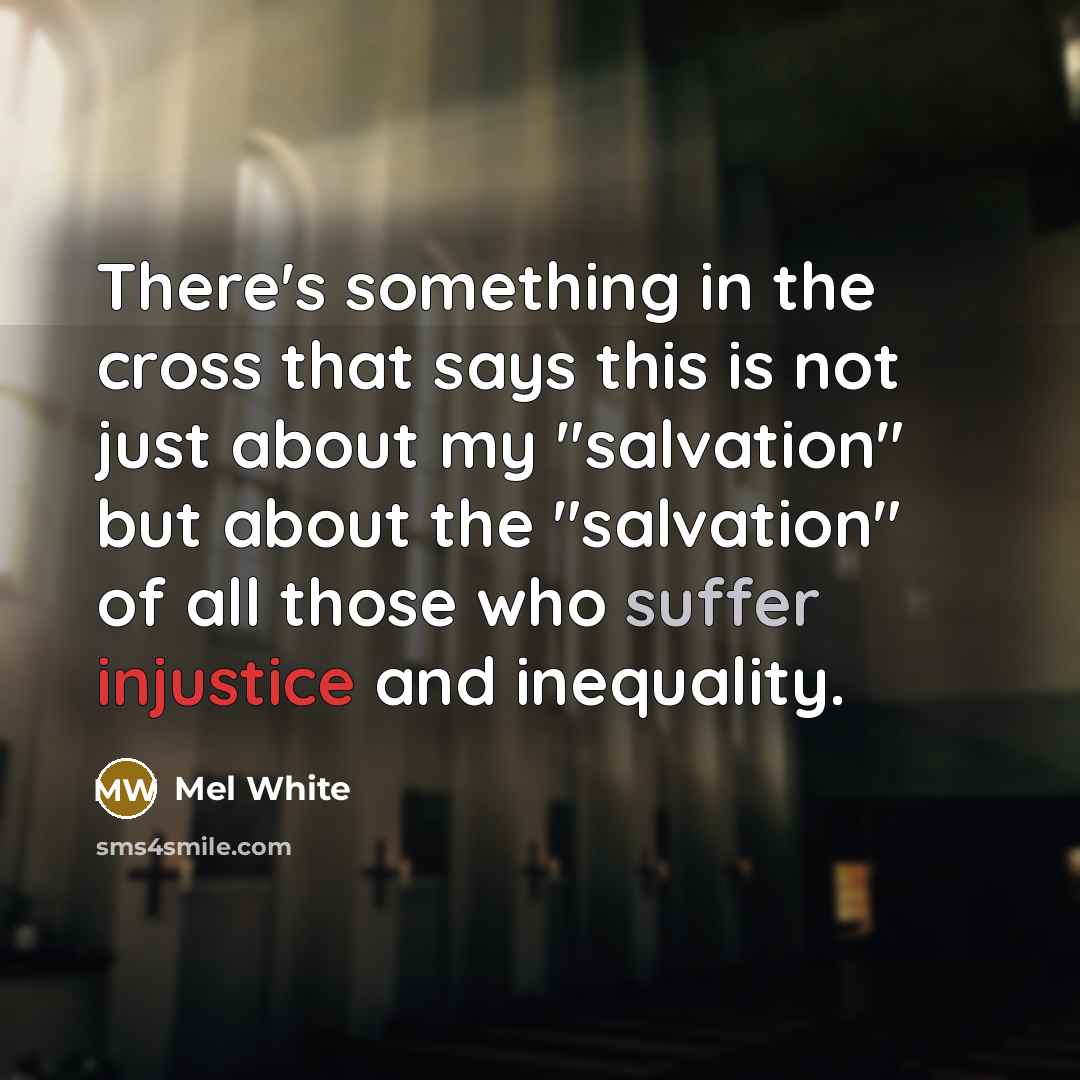 “There's something in the cross that says this is not just about my "salvation" but about the "salvation" of all those who suffer injustice and inequality.” quote by Mel White