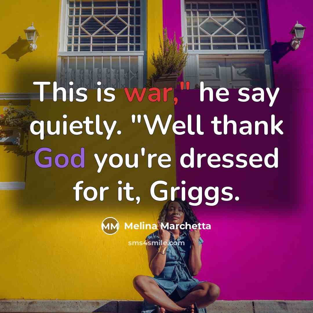 “This is war," he say quietly. "Well thank God you're dressed for it, Griggs.” quote by Melina Marchetta