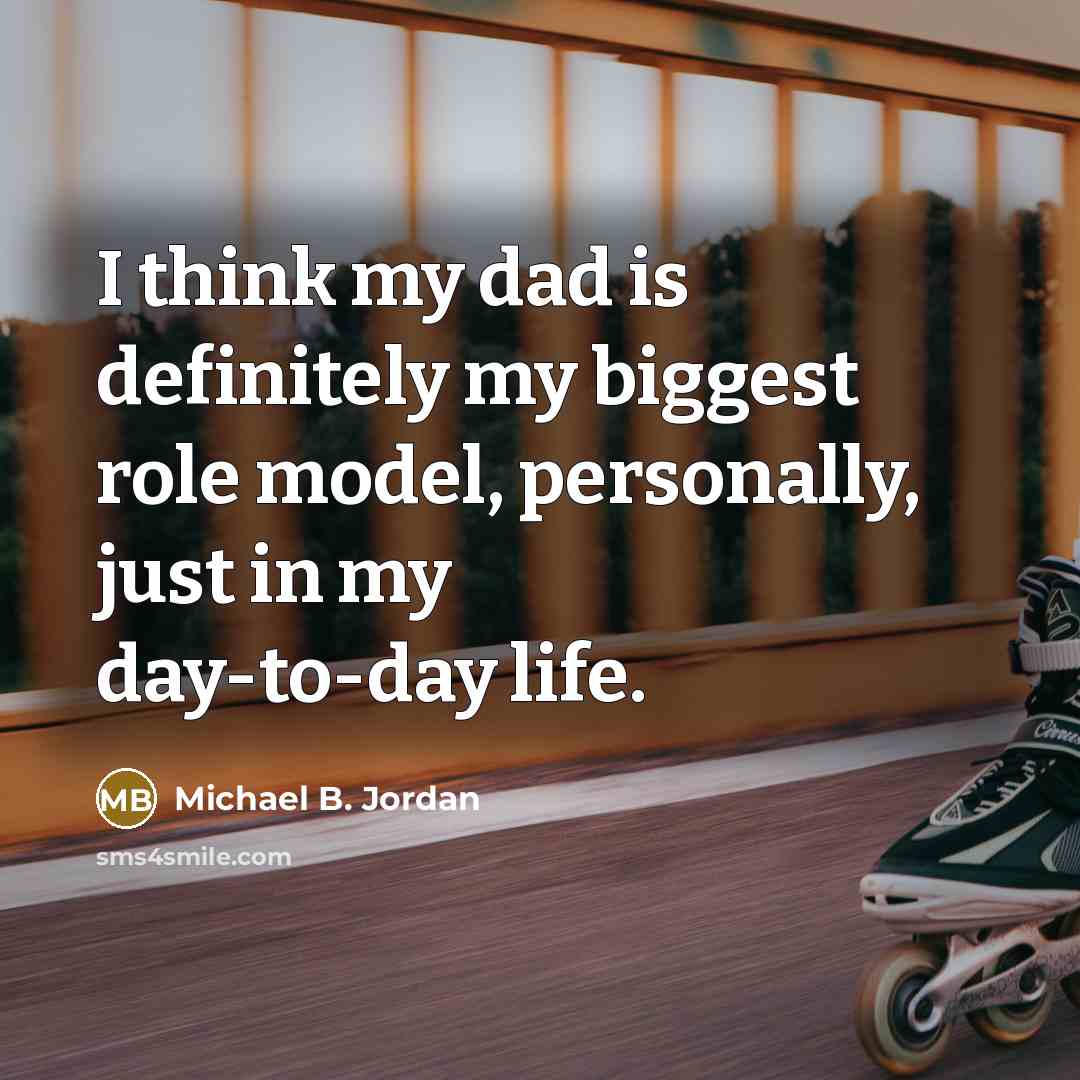 “I think my dad is definitely my biggest role model,…” quote by Michael B. Jordan