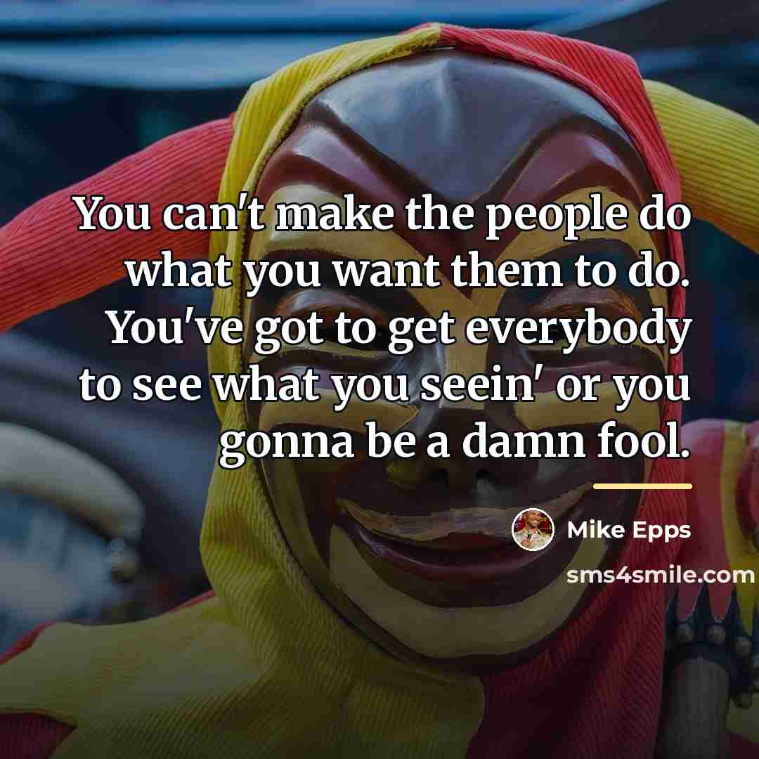 “You can't make the people do what you want them…” quote by Mike Epps