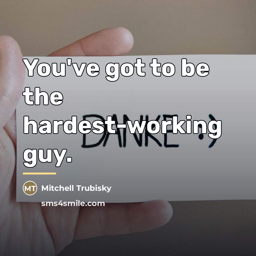 “You've got to be the hardest-working guy.…” quote by Mitchell Trubisky