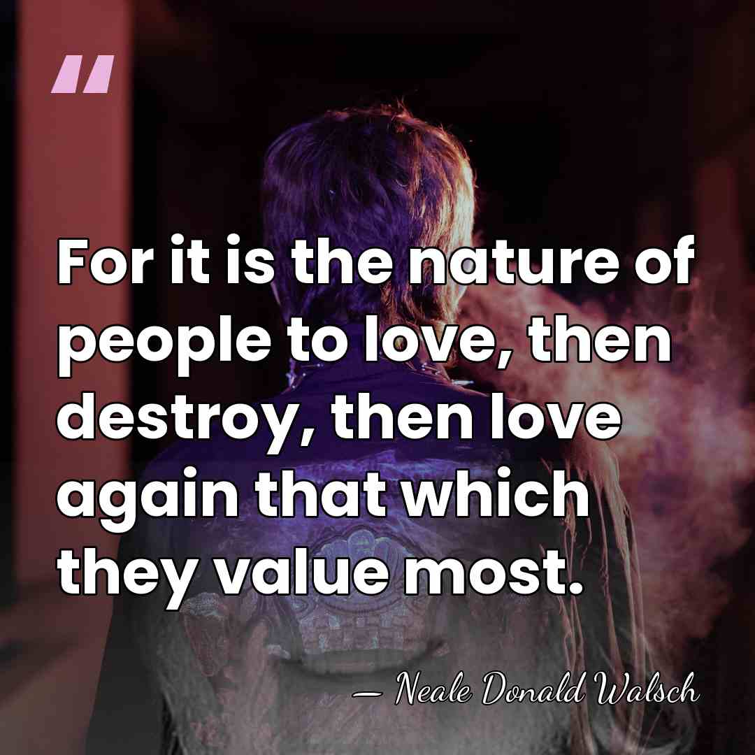 For it is the nature of people to love, then destroy, then&hellip; - Neale Donald Walsch