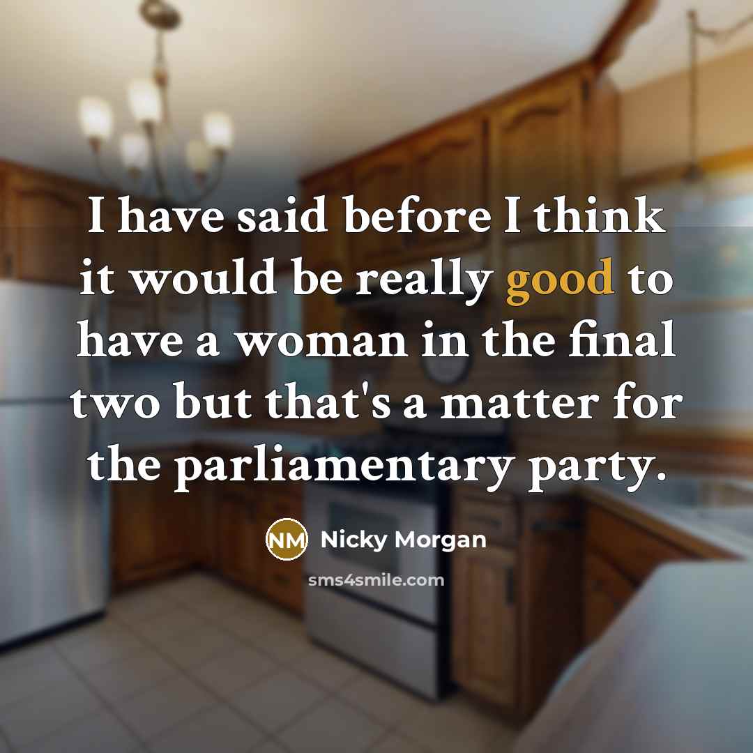 “I have said before I think it would be really…” quote by Nicky Morgan