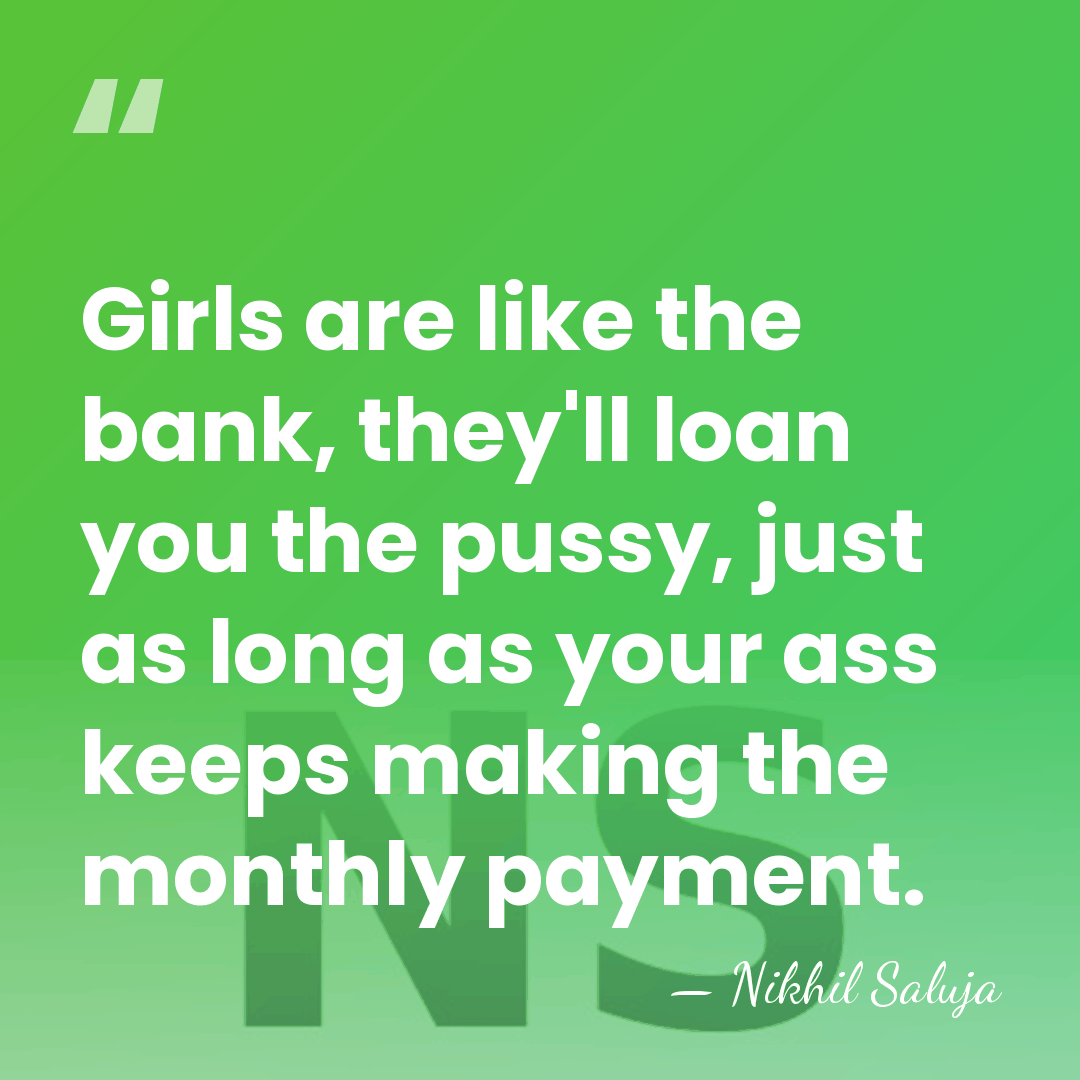 Girls are like the bank, they'll loan you the pussy, just as&hellip; - Nikhil Saluja