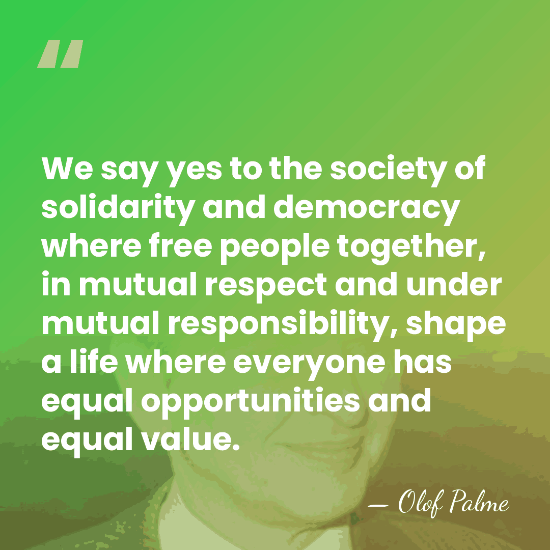 We say yes to the society of solidarity and democracy where free&hellip; - Olof Palme