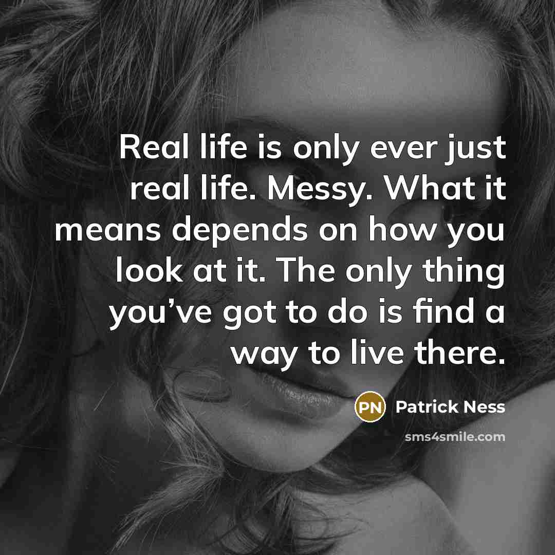 “Real life is only ever just real life. Messy. What…” quote by Patrick Ness