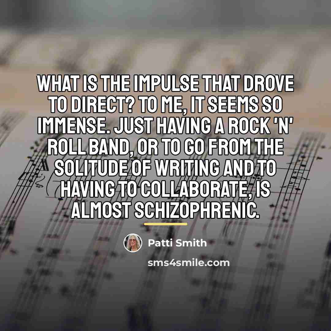 “What is the impulse that drove to direct? To me,…” quote by Patti Smith