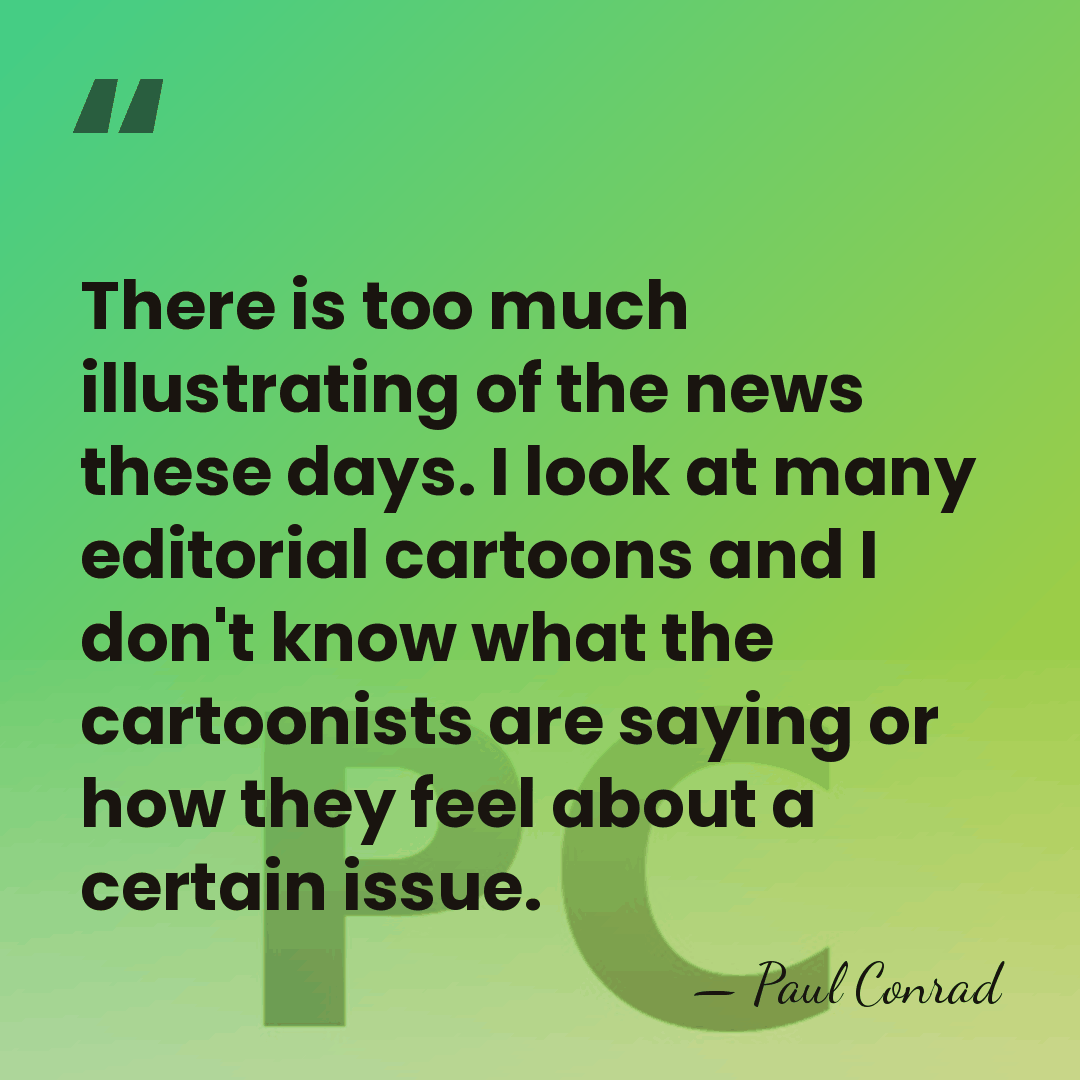 There is too much illustrating of the news these days. I look&hellip; - Paul Conrad