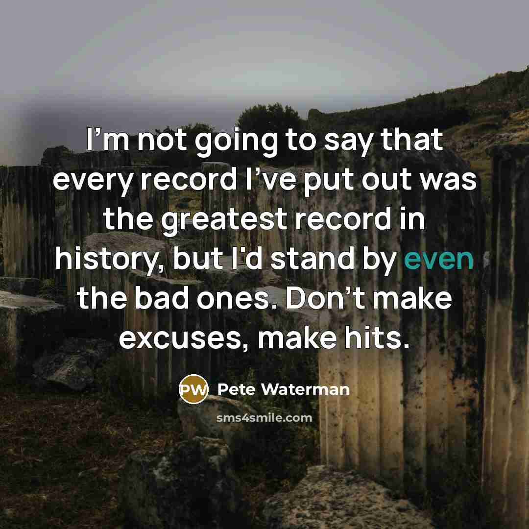 “I'm not going to say that every record I've put…” quote by Pete Waterman