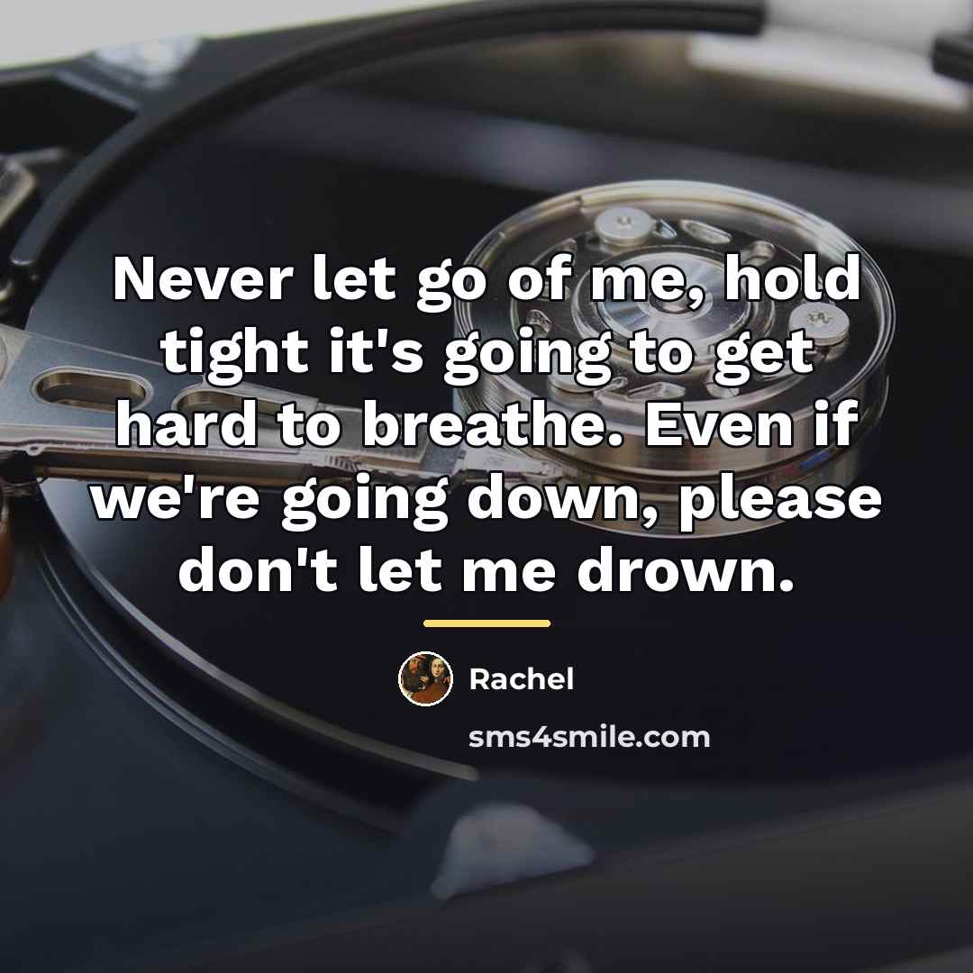 “Never let go of me, hold tight it's going to…” quote by Rachel