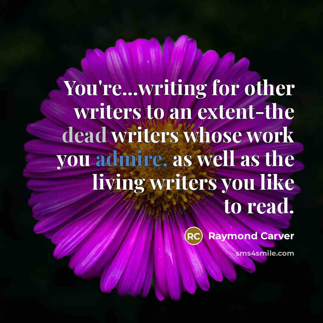 “You're...writing for other writers to an extent-the dead writers whose…” quote by Raymond Carver