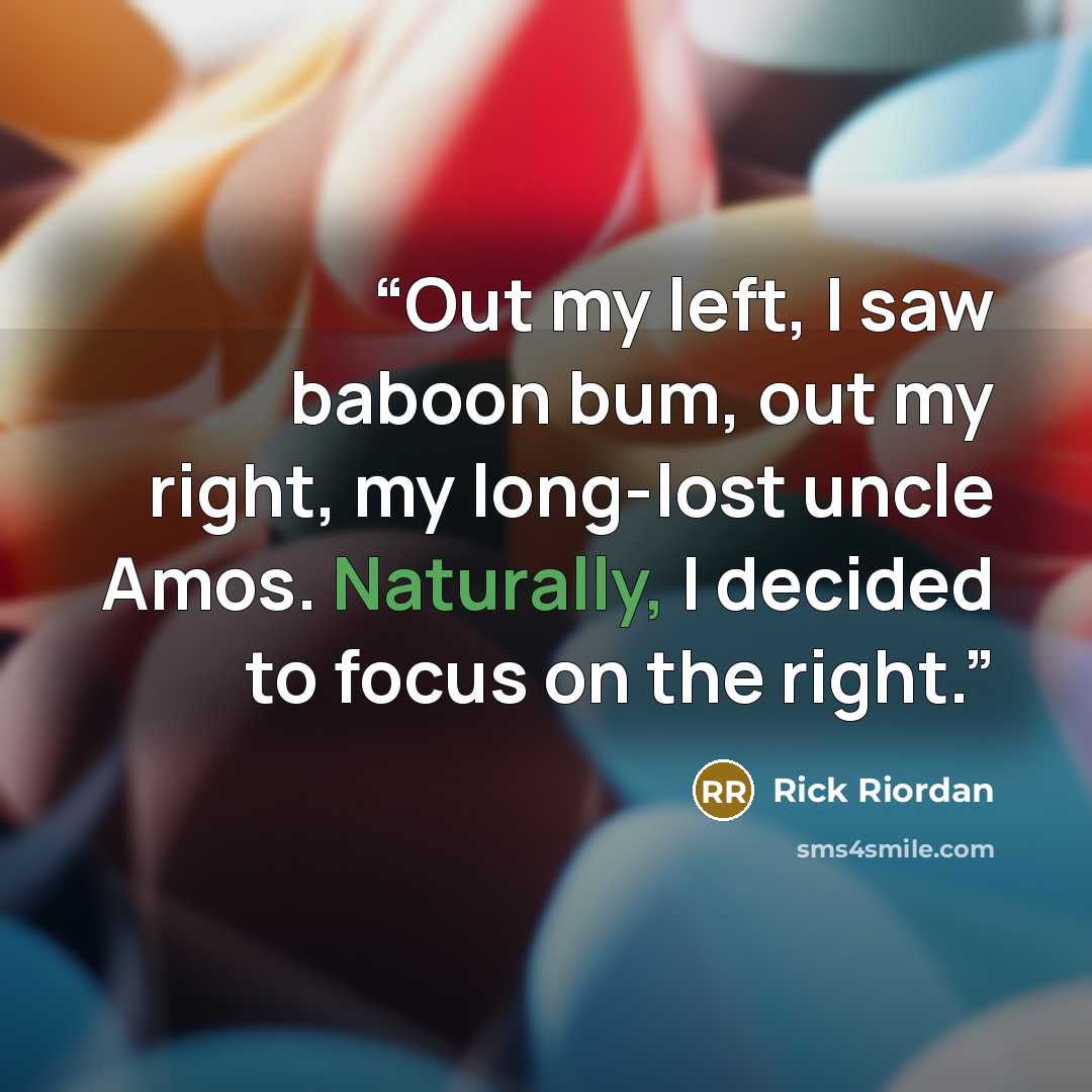 “Out my left, I saw baboon bum, out my right, my long-lost uncle Amos. Naturally, I decided to focus on the right.” quote by Rick Riordan