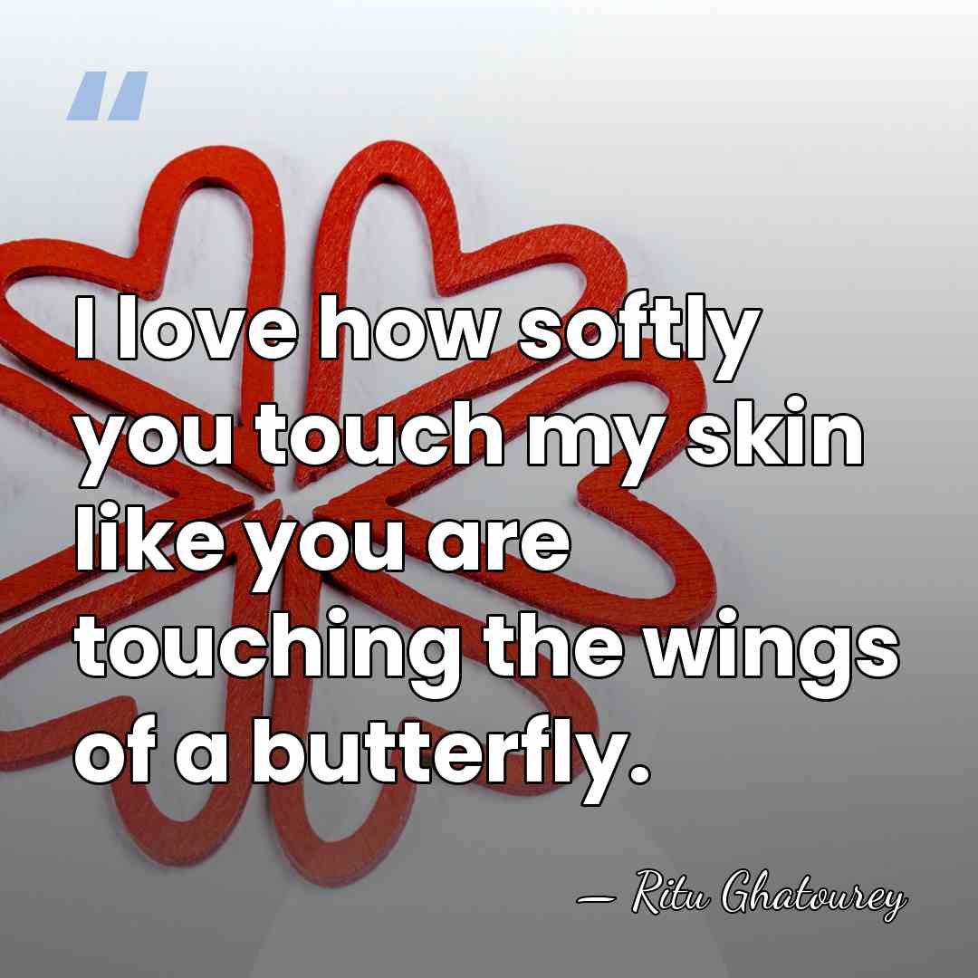 I love how softly you touch my skin like you are touching&hellip; - Ritu Ghatourey
