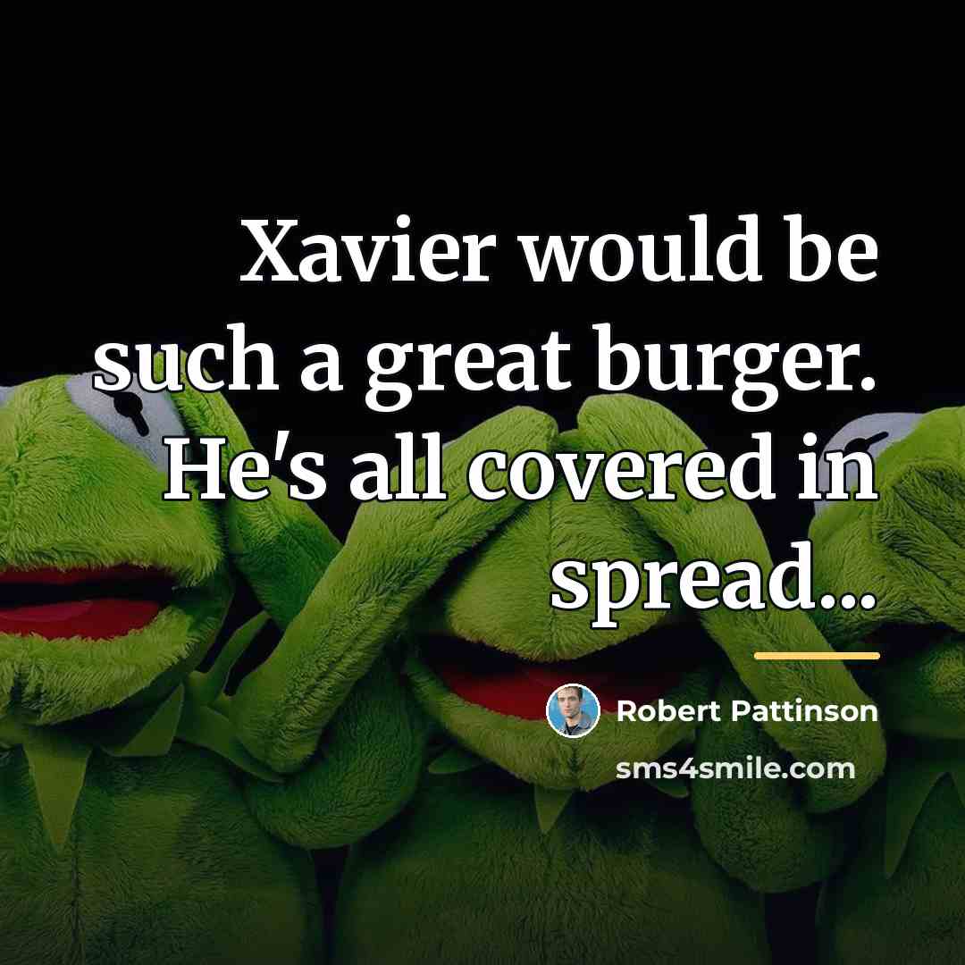 “Xavier would be such a great burger. He's all covered…” quote by Robert Pattinson