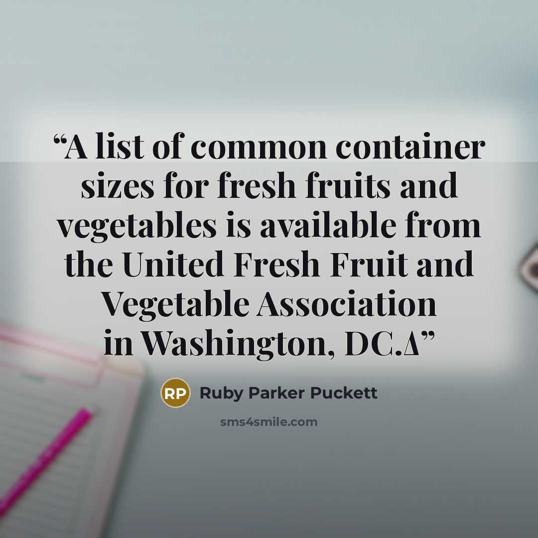 “A list of common container sizes for fresh fruits and vegetables is available from the United Fresh Fruit and Vegetable Association in Washington, DC.Δ” quote by Ruby Parker Puckett