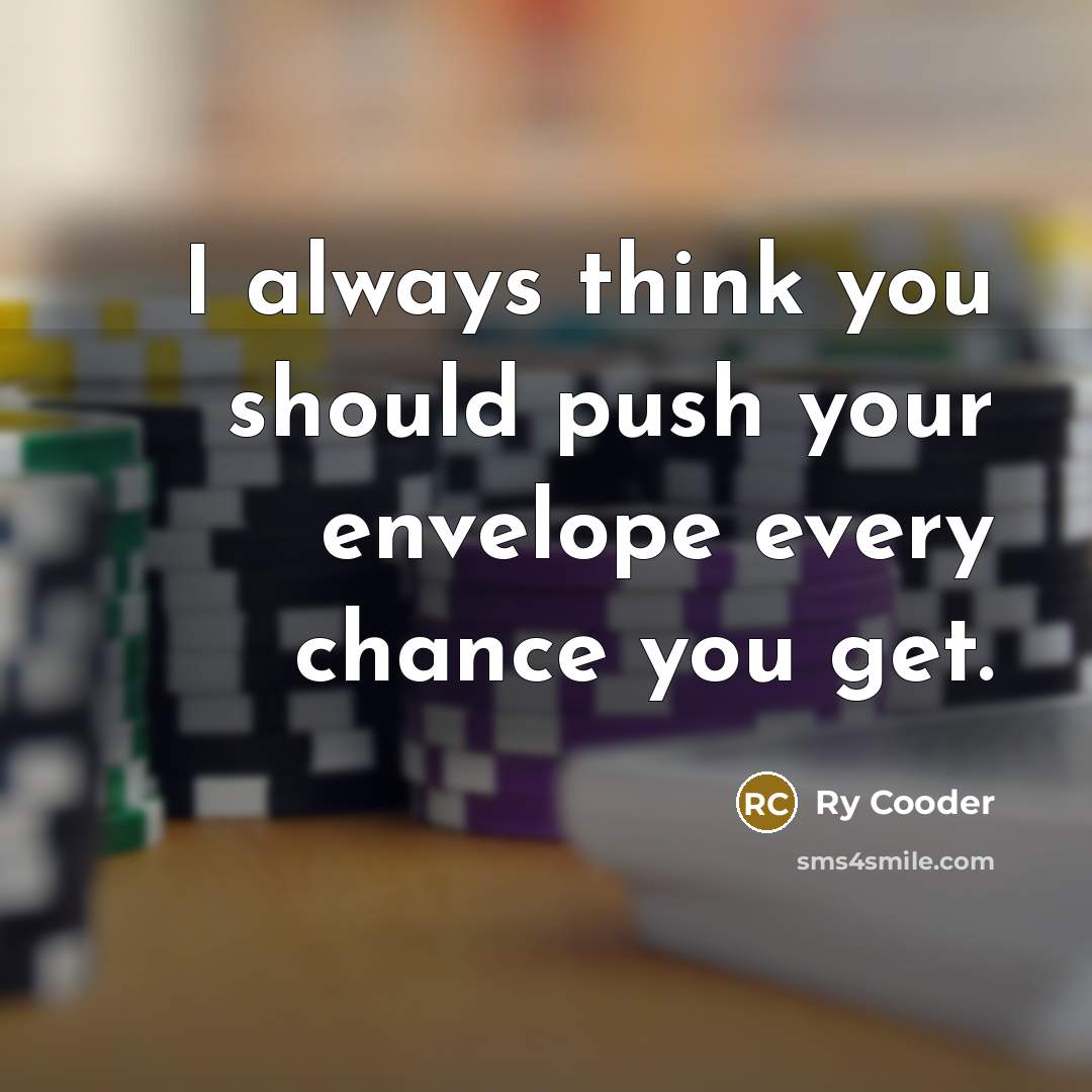 “I always think you should push your envelope every chance…” quote by Ry Cooder
