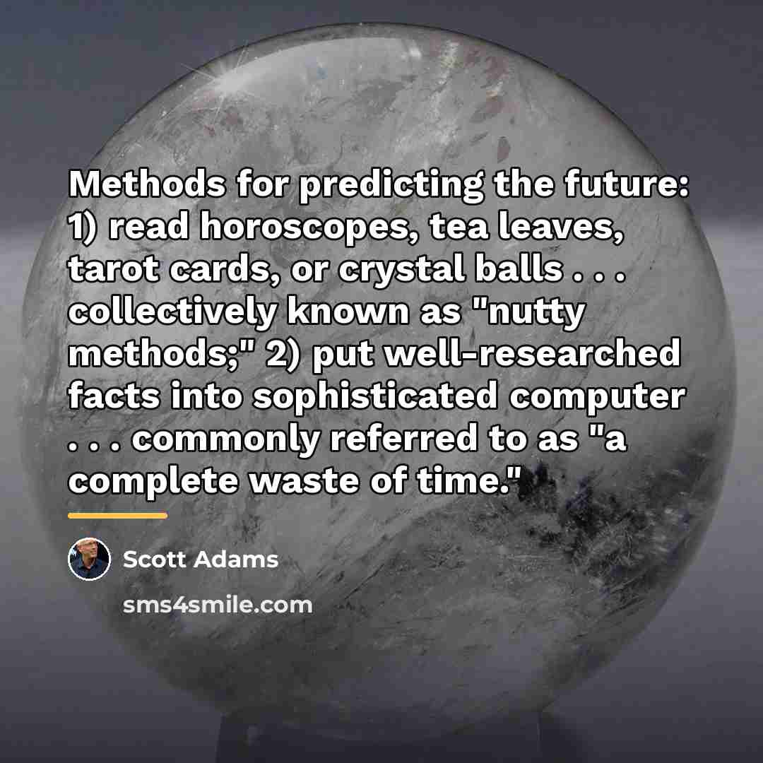 “Methods for predicting the future: 1) read horoscopes, tea leaves,…” quote by Scott Adams