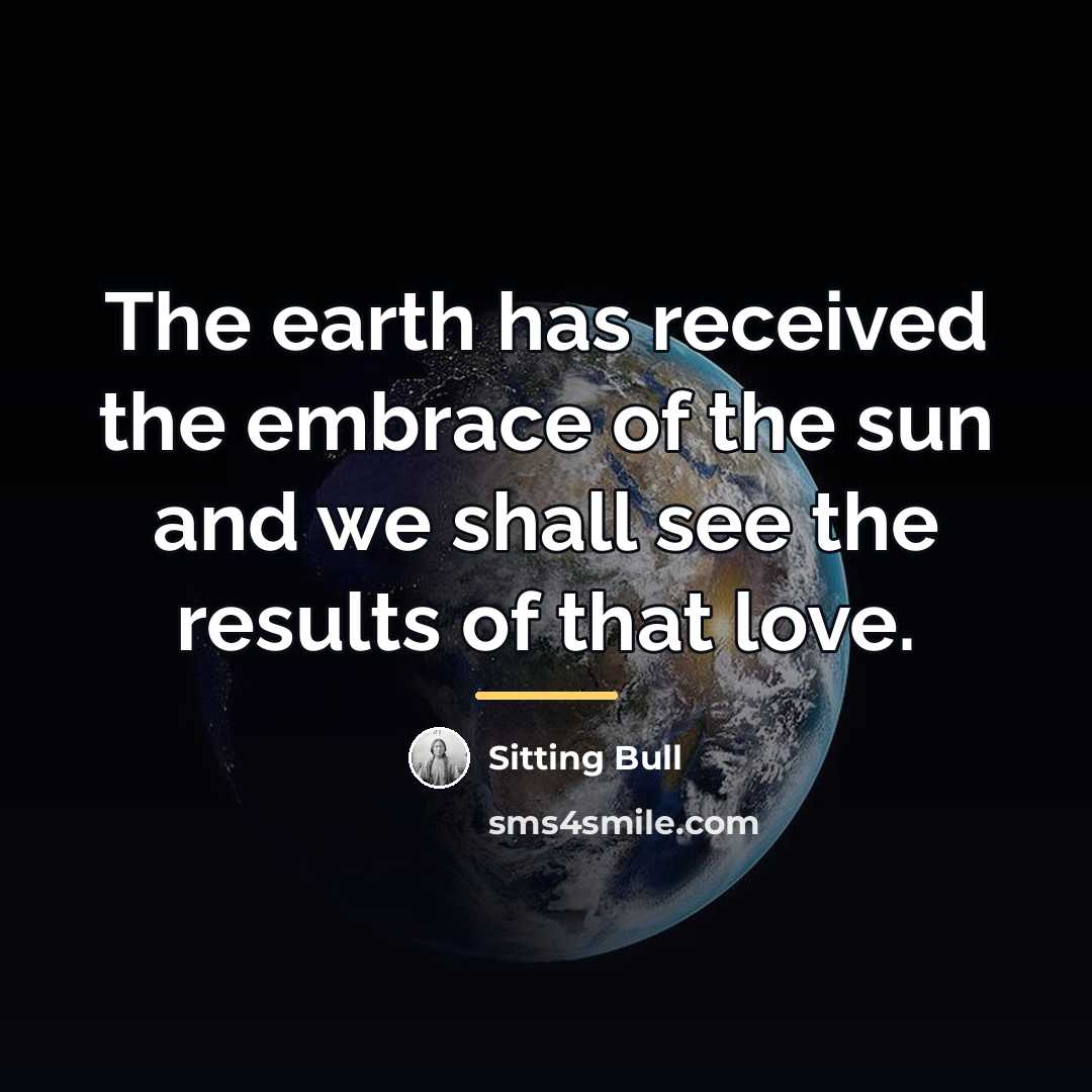 “The earth has received the embrace of the sun and…” quote by Sitting Bull