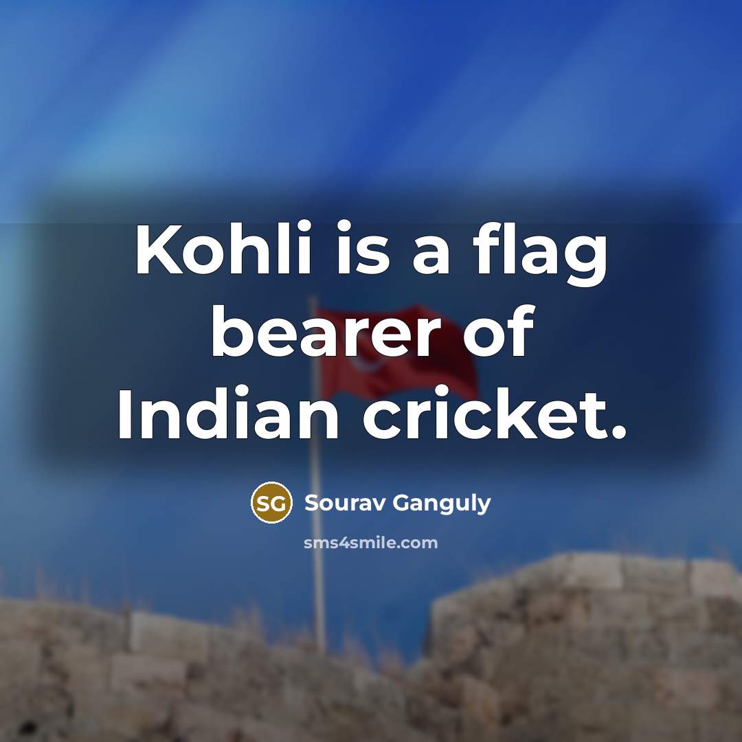 “Kohli is a flag bearer of Indian cricket.…” quote by Sourav Ganguly