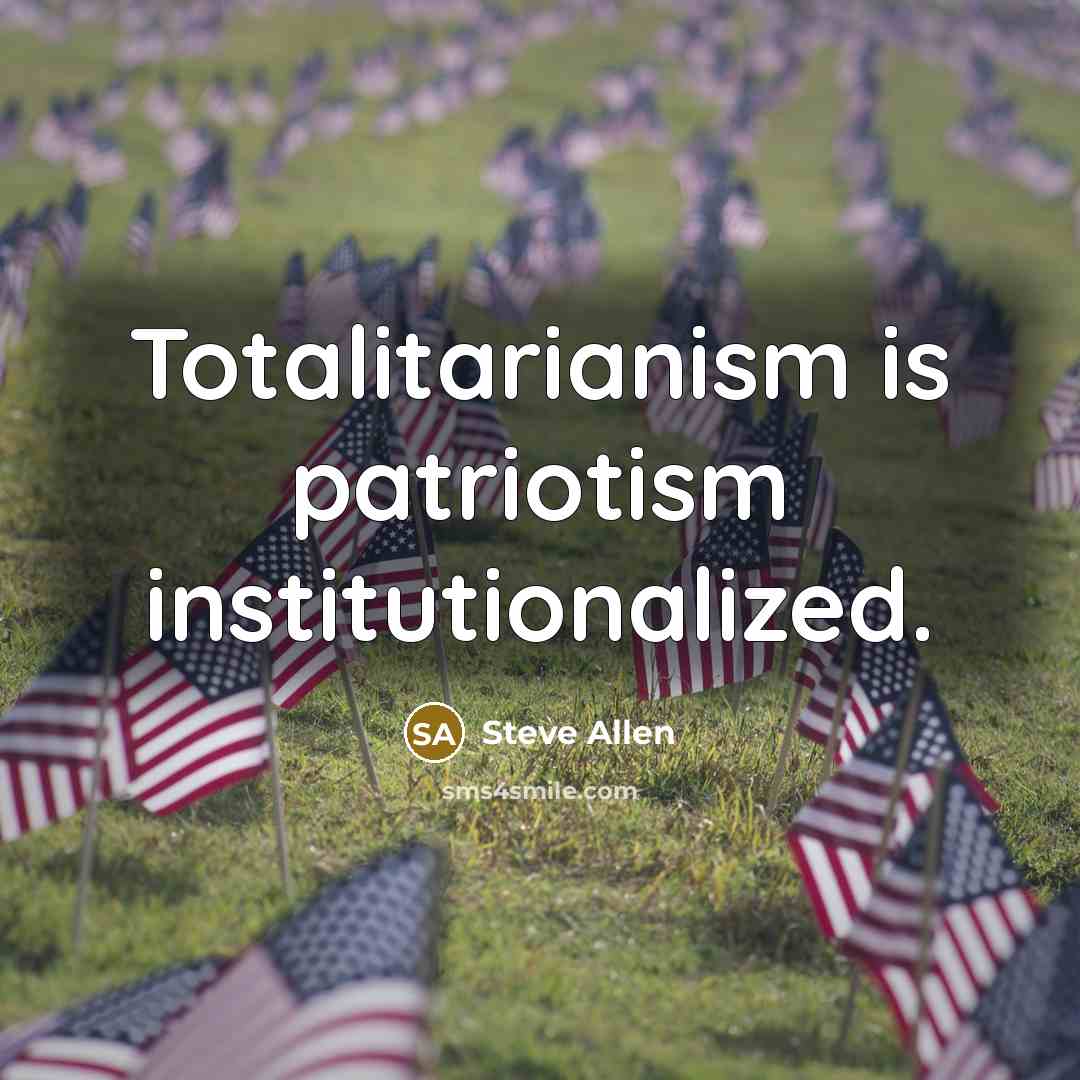 “Totalitarianism is patriotism institutionalized.” quote by Steve Allen