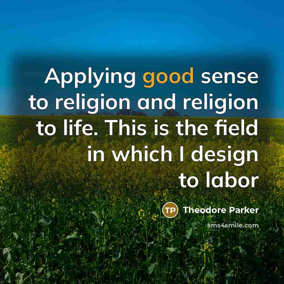 “Applying good sense to religion and religion to life. This…” quote by Theodore Parker