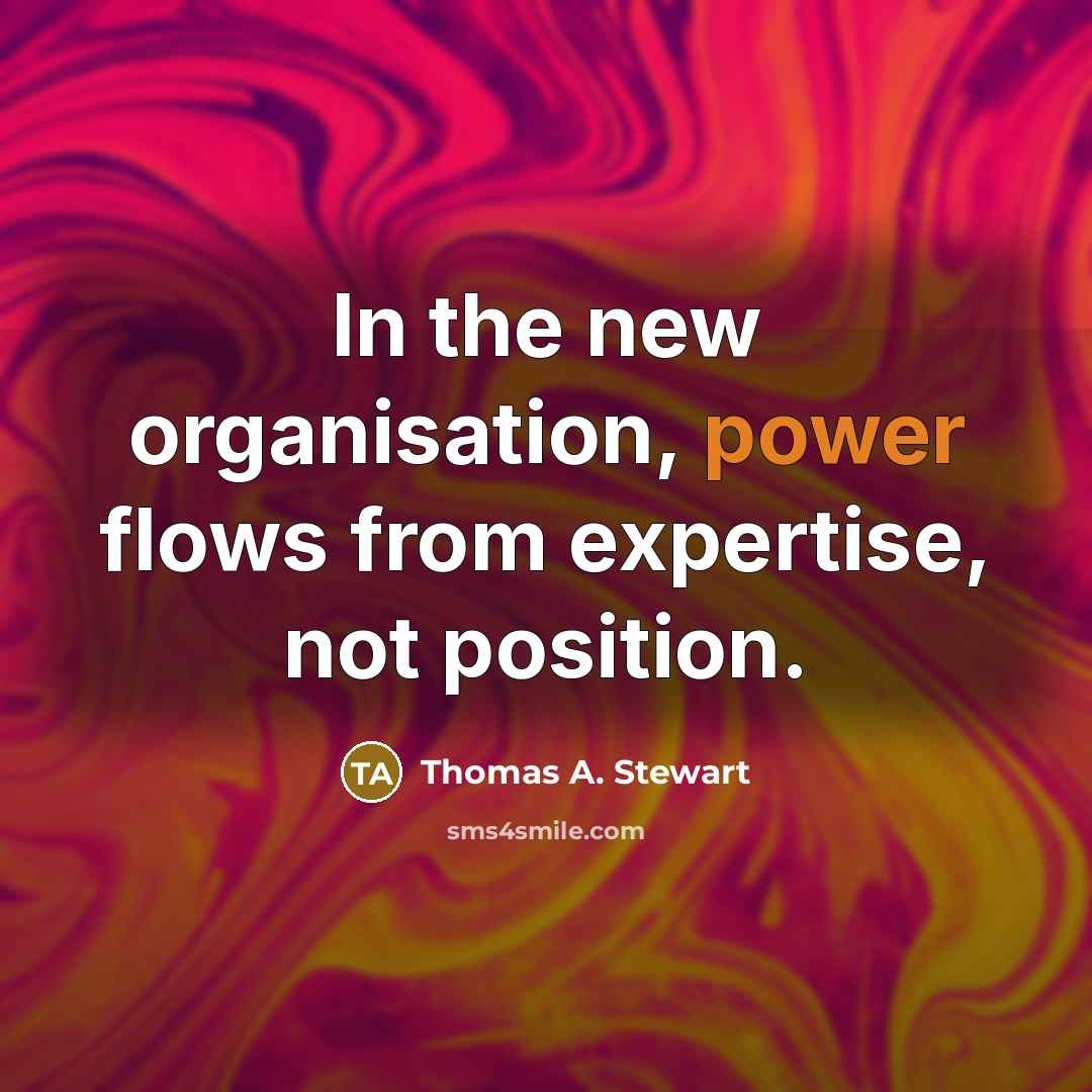 “In the new organisation, power flows from expertise, not position.…” quote by Thomas A. Stewart