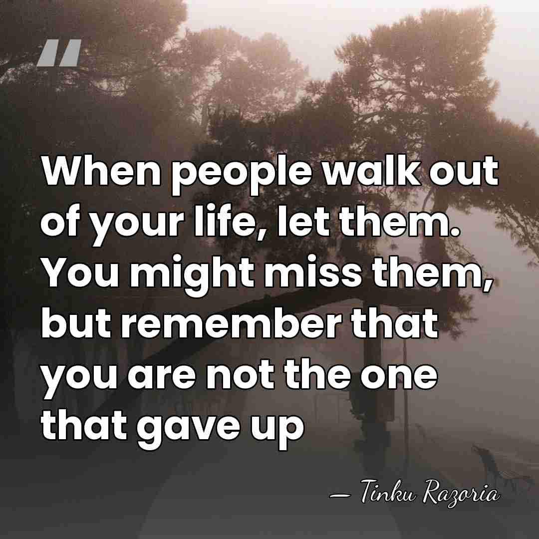 When people walk out of your life, let them. You might miss&hellip; - Tinku Razoria