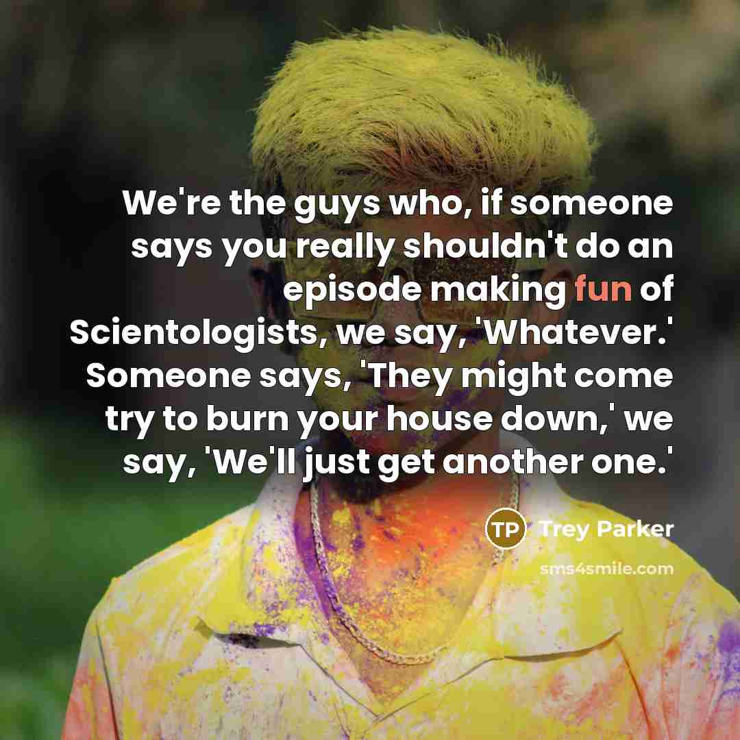 “We're the guys who, if someone says you really shouldn't…” quote by Trey Parker
