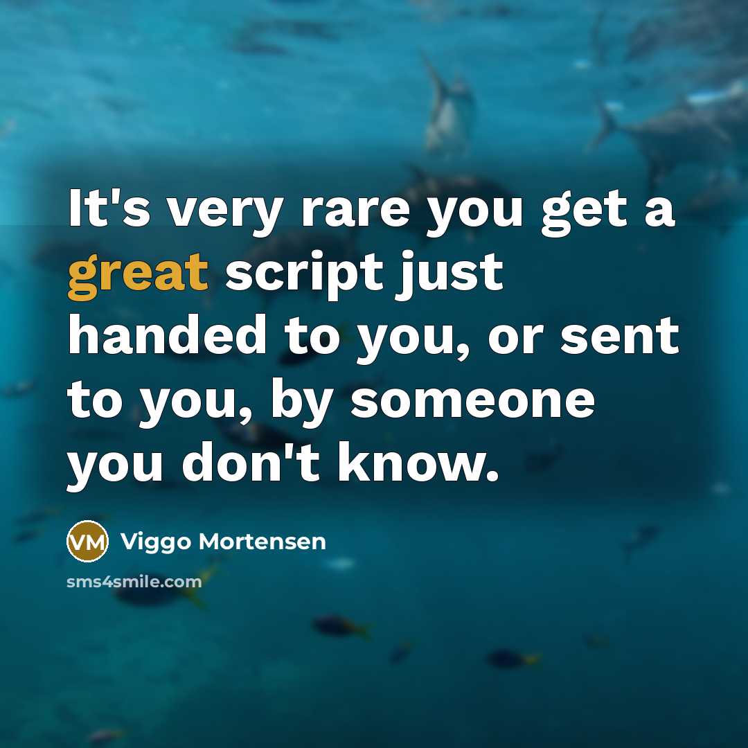 “It's very rare you get a great script just handed to you, or sent to you, by someone you don't know.” quote by Viggo Mortensen